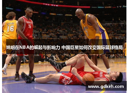 姚明在NBA的崛起与影响力 中国巨星如何改变国际篮球格局