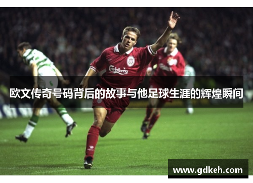 欧文传奇号码背后的故事与他足球生涯的辉煌瞬间