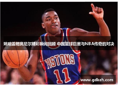 姚明盖帽奥尼尔精彩瞬间回顾 中国篮球巨星与NBA传奇的对决