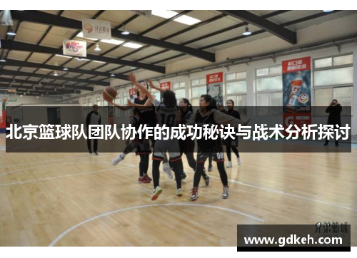 北京篮球队团队协作的成功秘诀与战术分析探讨