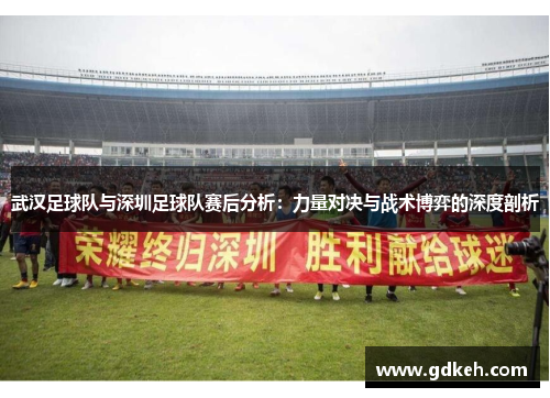 武汉足球队与深圳足球队赛后分析：力量对决与战术博弈的深度剖析
