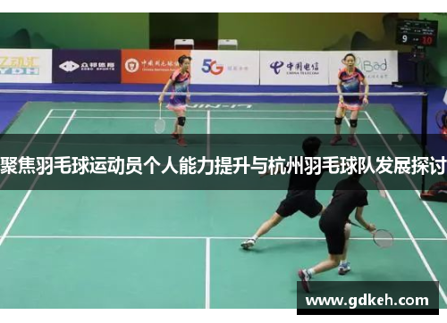 聚焦羽毛球运动员个人能力提升与杭州羽毛球队发展探讨