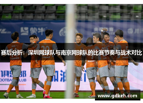 赛后分析：深圳网球队与南京网球队的比赛节奏与战术对比