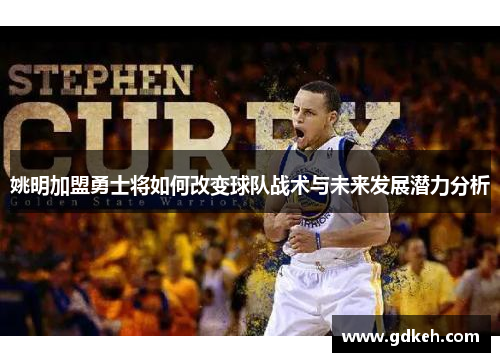 姚明加盟勇士将如何改变球队战术与未来发展潜力分析