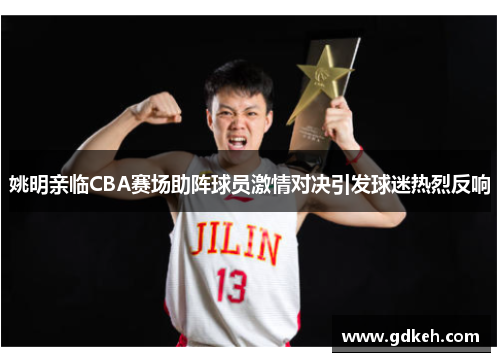 姚明亲临CBA赛场助阵球员激情对决引发球迷热烈反响