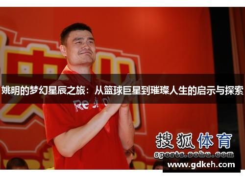 姚明的梦幻星辰之旅：从篮球巨星到璀璨人生的启示与探索