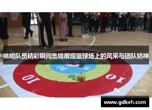 姚明队员精彩瞬间集锦展现篮球场上的风采与团队精神