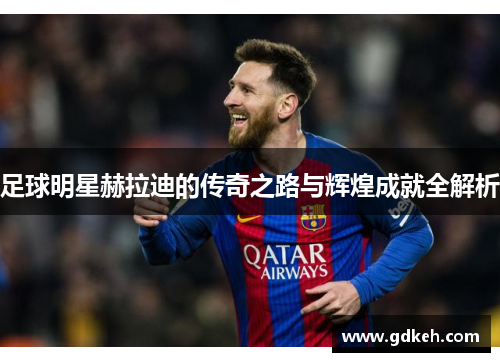 足球明星赫拉迪的传奇之路与辉煌成就全解析