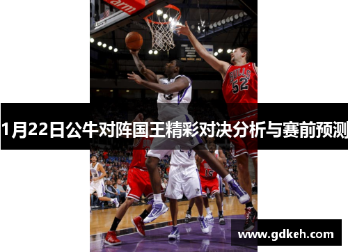 1月22日公牛对阵国王精彩对决分析与赛前预测