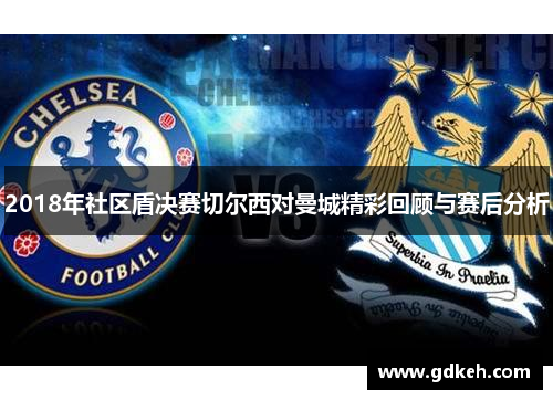 2018年社区盾决赛切尔西对曼城精彩回顾与赛后分析