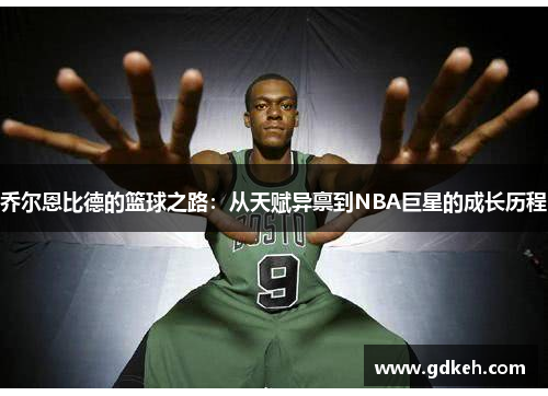 乔尔恩比德的篮球之路：从天赋异禀到NBA巨星的成长历程