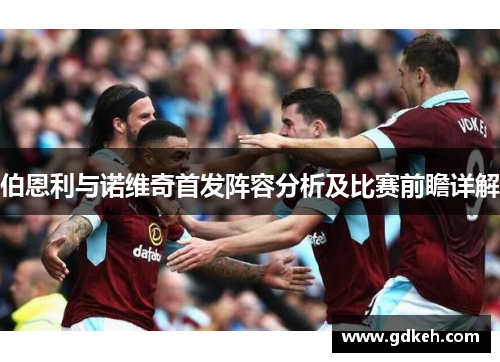 伯恩利与诺维奇首发阵容分析及比赛前瞻详解