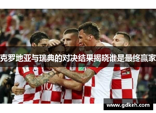 克罗地亚与瑞典的对决结果揭晓谁是最终赢家
