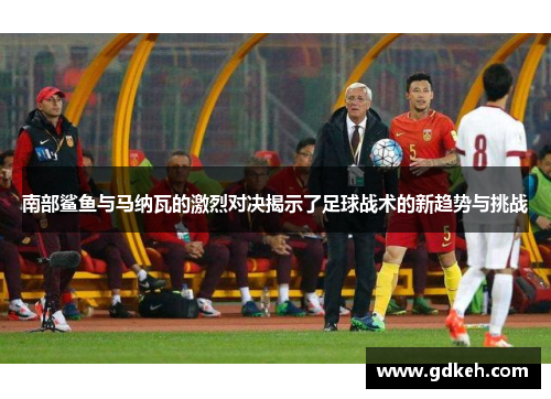 南部鲨鱼与马纳瓦的激烈对决揭示了足球战术的新趋势与挑战