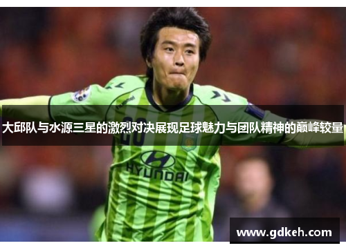 大邱队与水源三星的激烈对决展现足球魅力与团队精神的巅峰较量