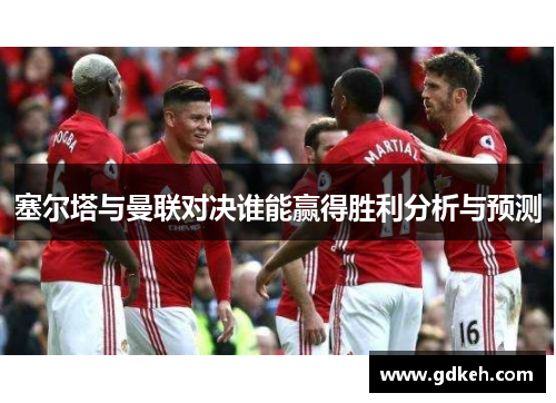 塞尔塔与曼联对决谁能赢得胜利分析与预测