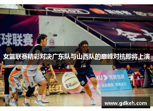 女篮联赛精彩对决广东队与山西队的巅峰对抗即将上演