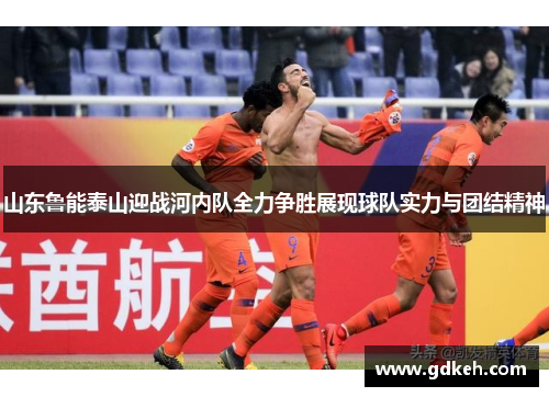 山东鲁能泰山迎战河内队全力争胜展现球队实力与团结精神