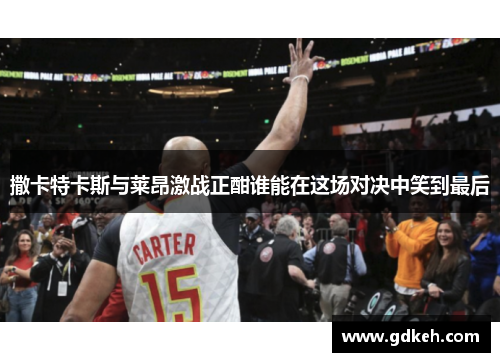 撒卡特卡斯与莱昂激战正酣谁能在这场对决中笑到最后