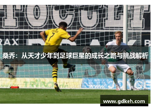 桑乔：从天才少年到足球巨星的成长之路与挑战解析