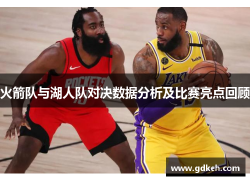 火箭队与湖人队对决数据分析及比赛亮点回顾 火箭队与湖人队对决数据分析及比赛亮点回顾