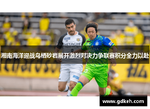 湘南海洋迎战鸟栖砂岩展开激烈对决力争联赛积分全力以赴
