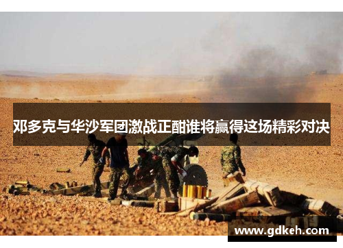 邓多克与华沙军团激战正酣谁将赢得这场精彩对决